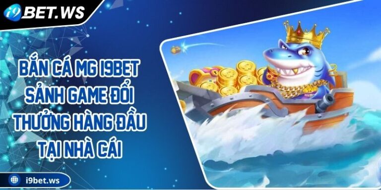 Bắn Cá MG I9BET Sảnh Game Đổi Thưởng Hàng Đầu Tại Nhà Cái 4 Bắn Cá MG I9BET Sảnh Game Đổi Thưởng Hàng Đầu Tại Nhà Cái