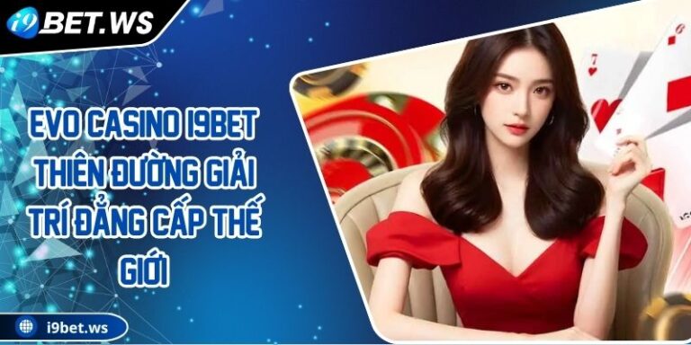 EVO Casino I9BET Thiên Đường Giải Trí Đẳng Cấp Thế Giới 4 EVO Casino I9BET Thiên Đường Giải Trí Đẳng Cấp Thế Giới