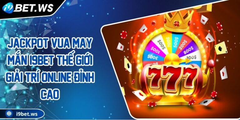 Jackpot Vua May Mắn I9BET Thế Giới Giải Trí Online Đỉnh Cao 5 Jackpot Vua May Mắn I9BET Thế Giới Giải Trí Online Đỉnh Cao
