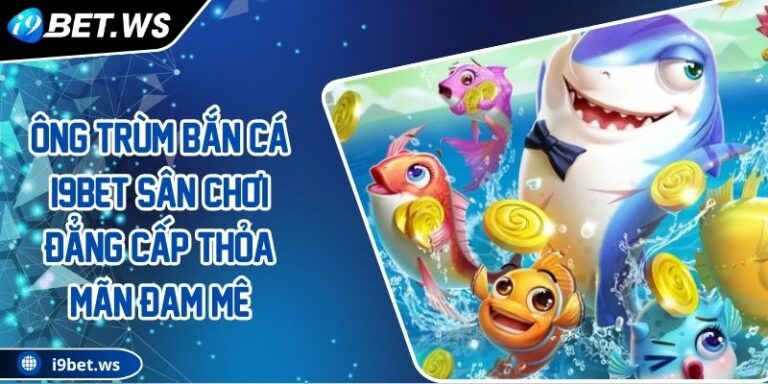 Ông Trùm Bắn Cá I9BET Sân Chơi Đẳng Cấp Thỏa Mãn Đam Mê 2 Ông Trùm Bắn Cá I9BET Sân Chơi Đẳng Cấp Thỏa Mãn Đam Mê
